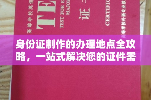 西湖身份证制作的办理地点全攻略，一站式解决您的证件需求