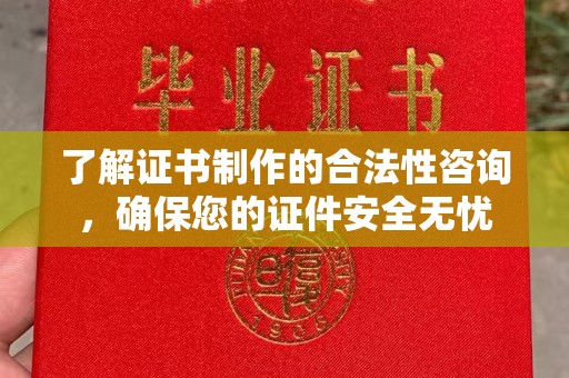西湖了解证书制作的合法性咨询，确保您的证件安全无忧