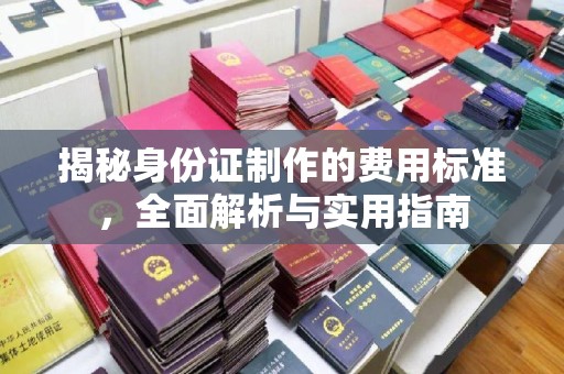 西湖揭秘身份证制作的费用标准，全面解析与实用指南