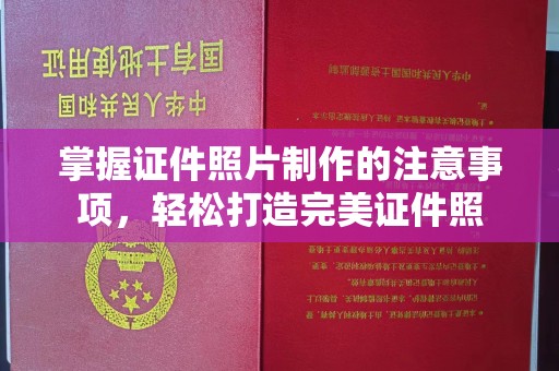 西湖掌握证件照片制作的注意事项，轻松打造完美证件照