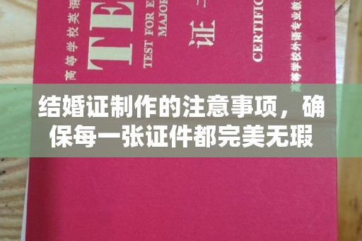 西湖结婚证制作的注意事项，确保每一张证件都完美无瑕