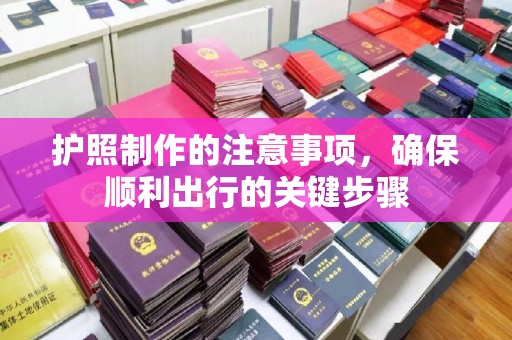 西湖护照制作的注意事项，确保顺利出行的关键步骤