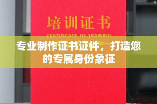 西湖专业制作证书证件，打造您的专属身份象征