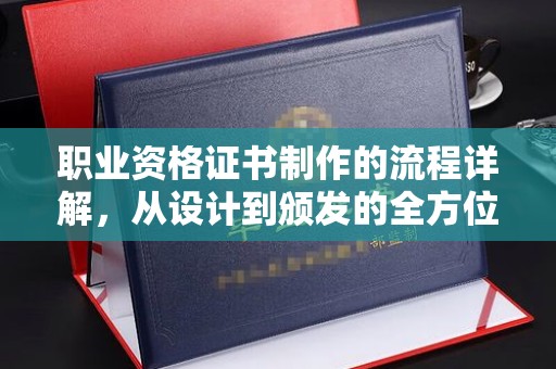 西湖职业资格证书制作的流程详解，从设计到颁发的全方位指南