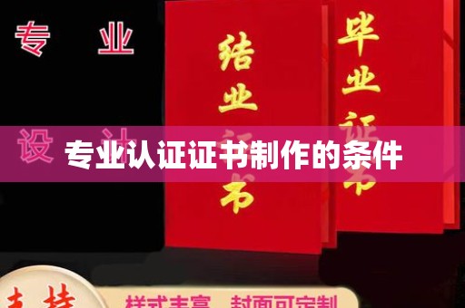 西湖专业认证证书制作的条件